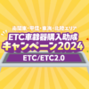 南関東・甲信・東海・北陸エリアETC車載器購入助成キャンペーン2024｜NEXCO 中日本